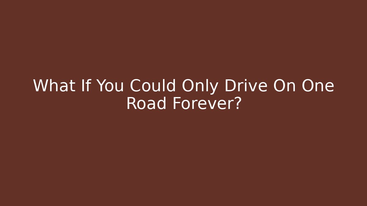 What If You Could Only Drive On One Road Forever?