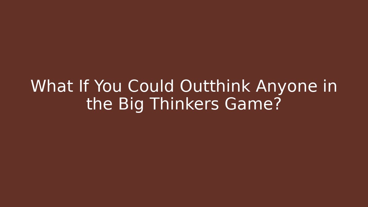 What If You Could Outthink Anyone in the Big Thinkers Game?