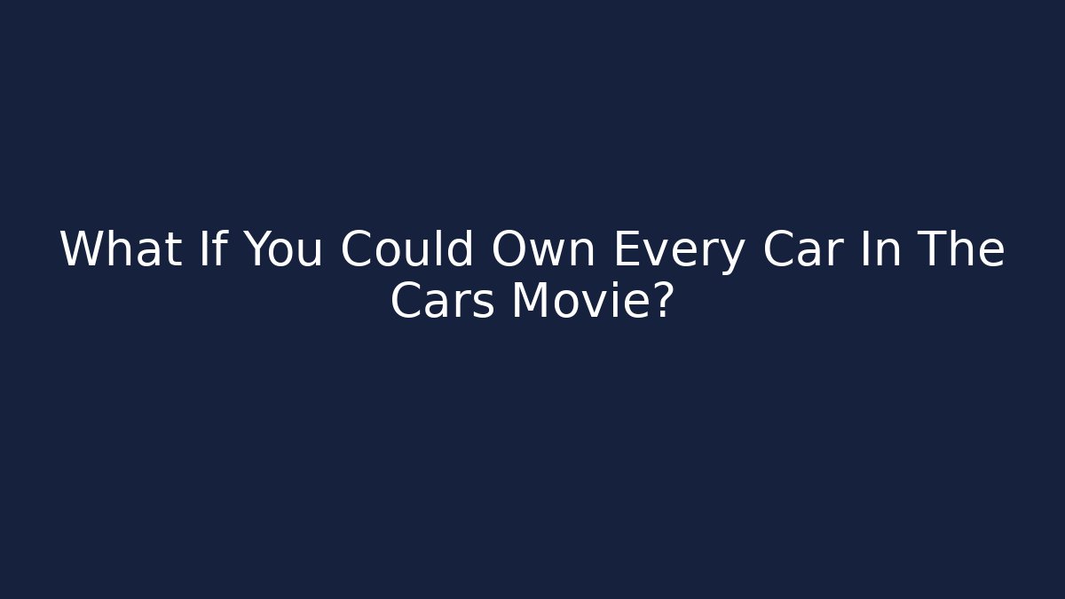 What If You Could Own Every Car In The Cars Movie?