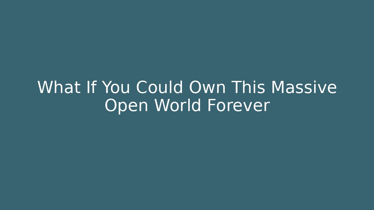 What If You Could Own This Massive Open World Forever