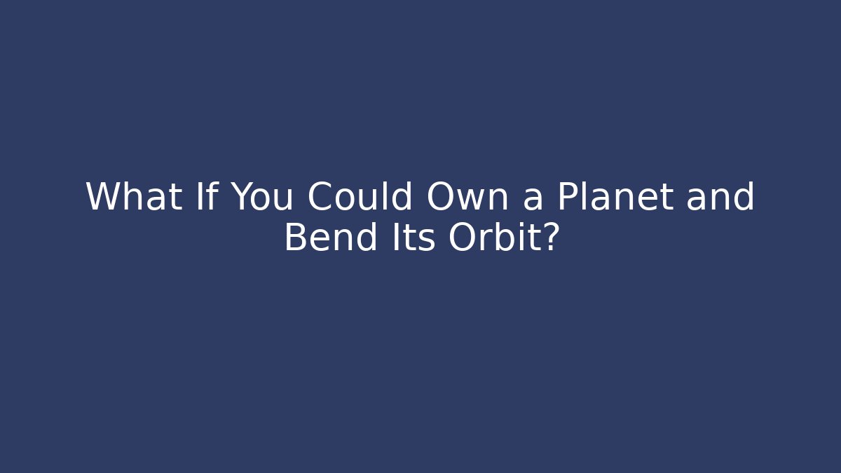 What If You Could Own a Planet and Bend Its Orbit?