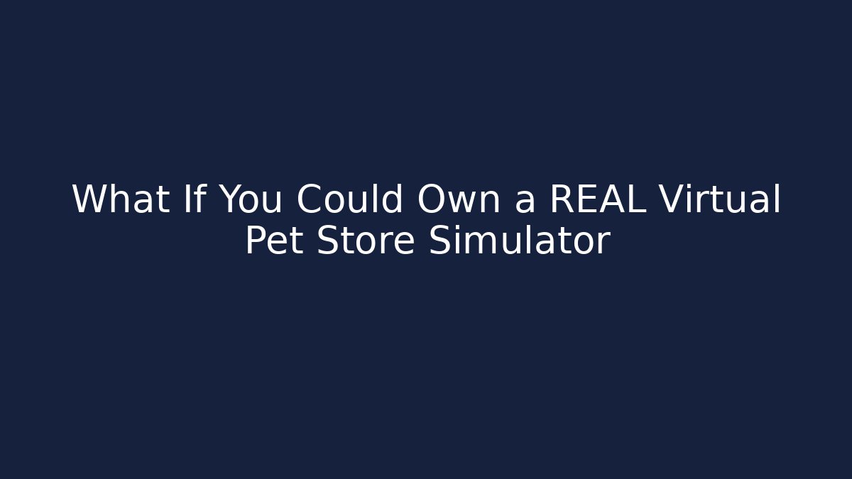 What If You Could Own a REAL Virtual Pet Store Simulator