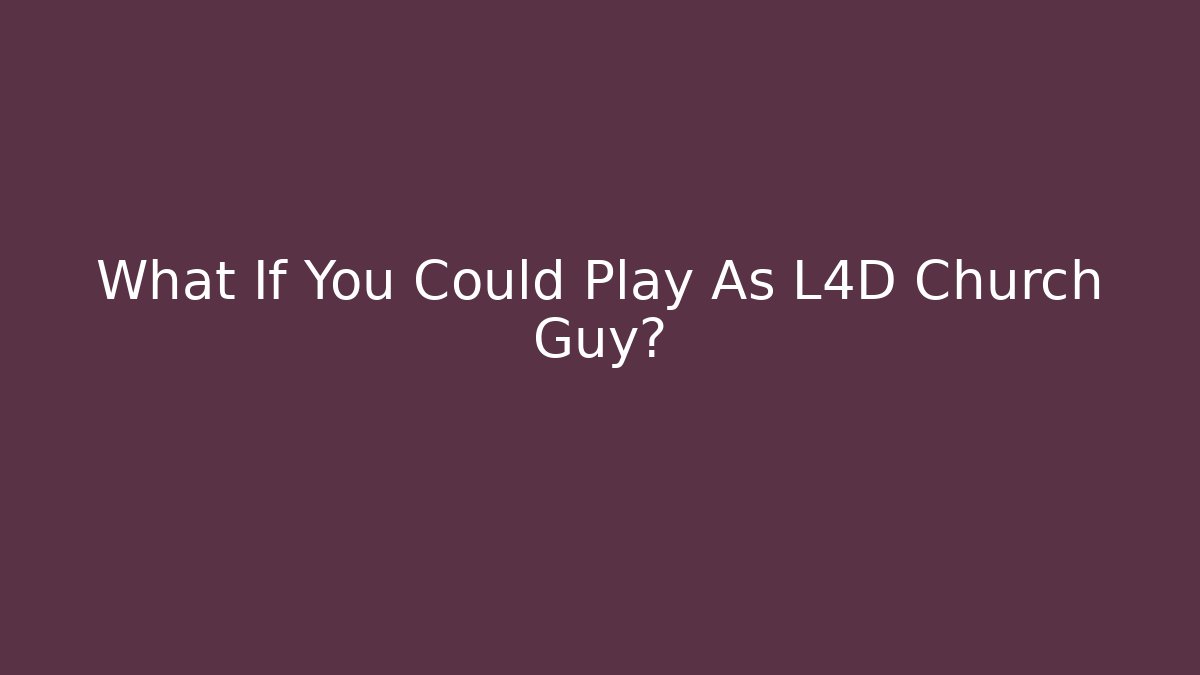 What If You Could Play As L4D Church Guy?