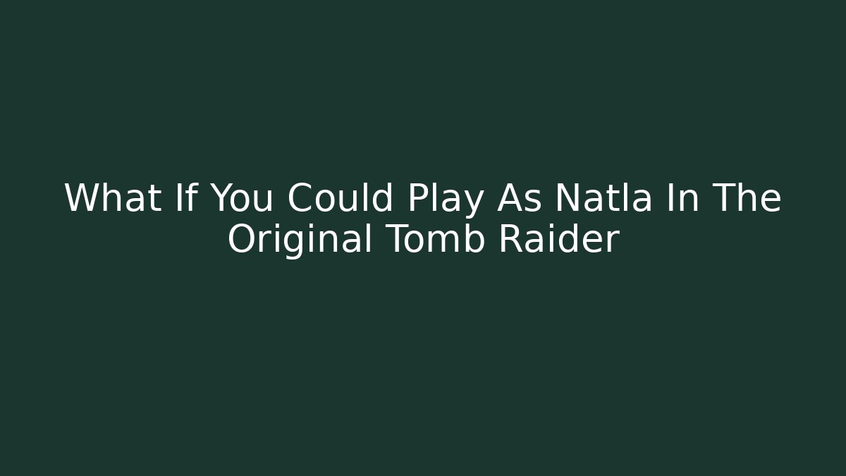 What If You Could Play As Natla In The Original Tomb Raider