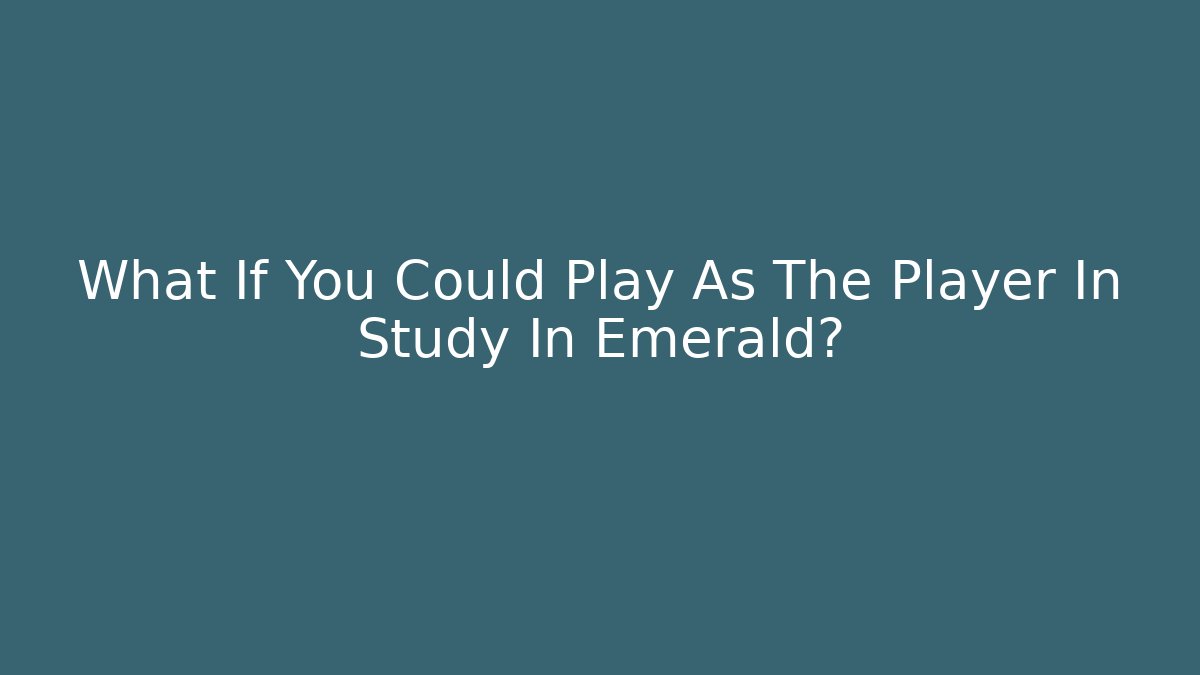 What If You Could Play As The Player In Study In Emerald?