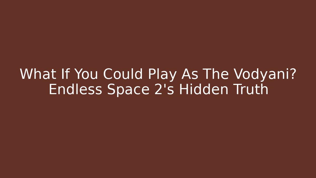 What If You Could Play As The Vodyani? Endless Space 2's Hidden Truth