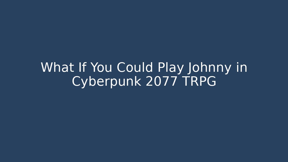What If You Could Play Johnny in Cyberpunk 2077 TRPG