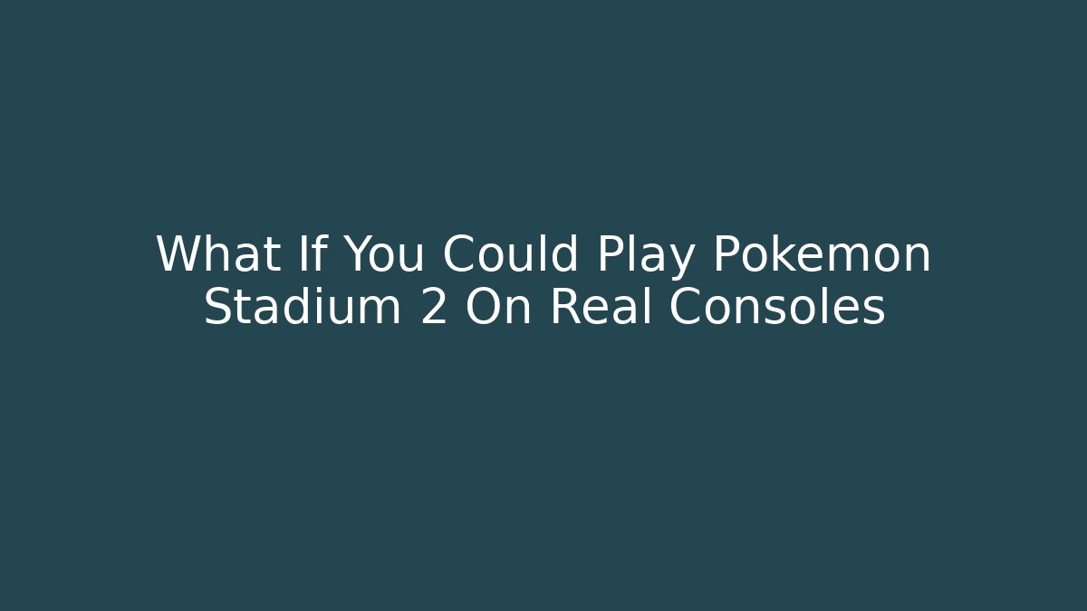 What If You Could Play Pokémon Stadium 2 On Real Consoles