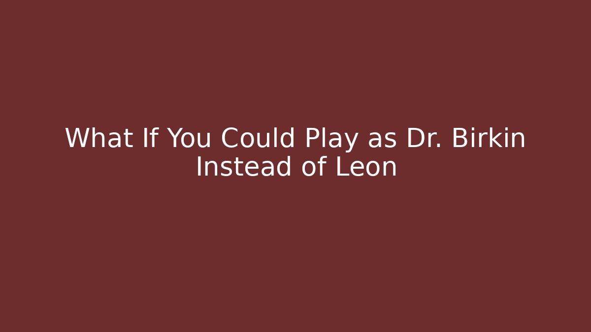 What If You Could Play as Dr. Birkin Instead of Leon