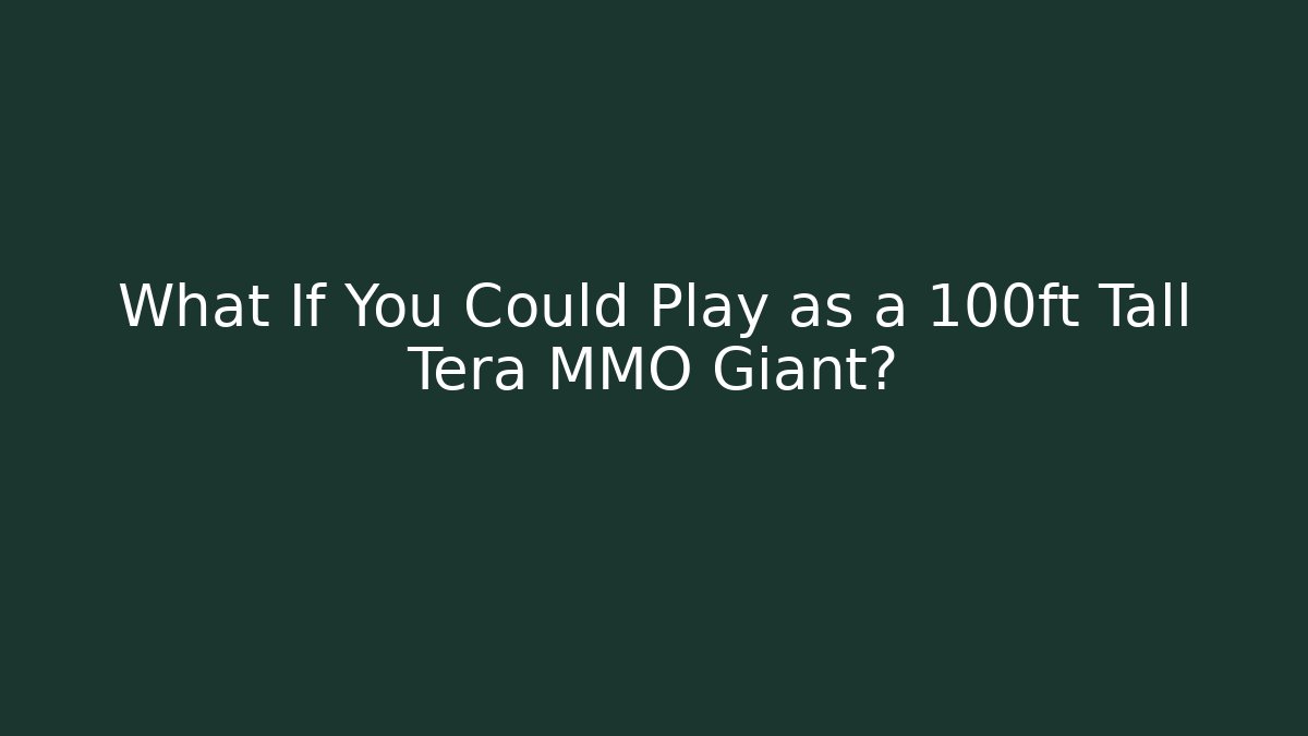 What If You Could Play as a 100ft Tall Tera MMO Giant?