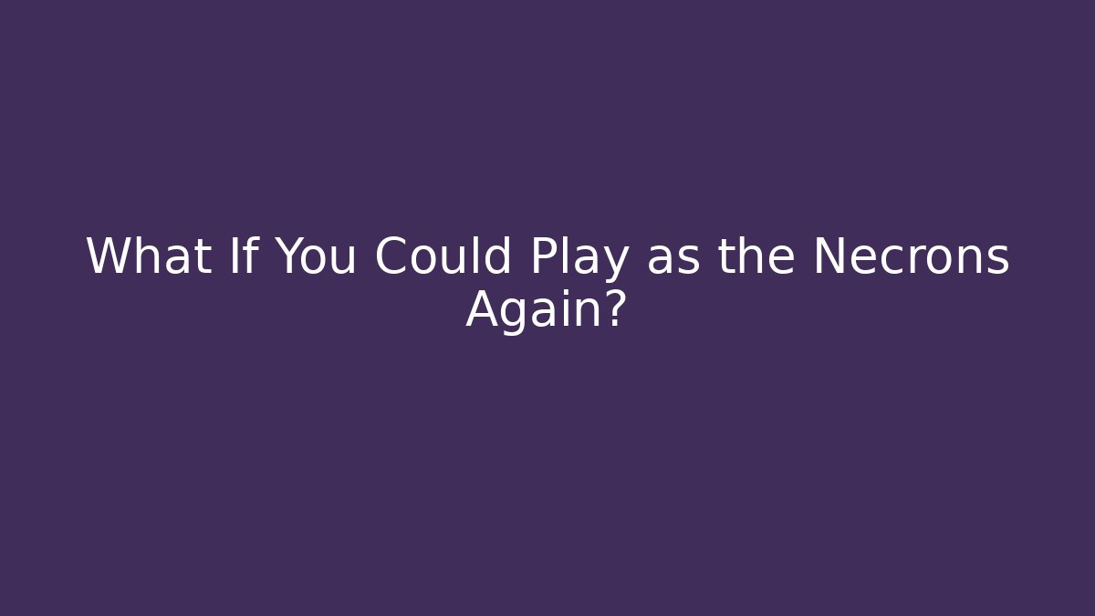 What If You Could Play as the Necrons Again?