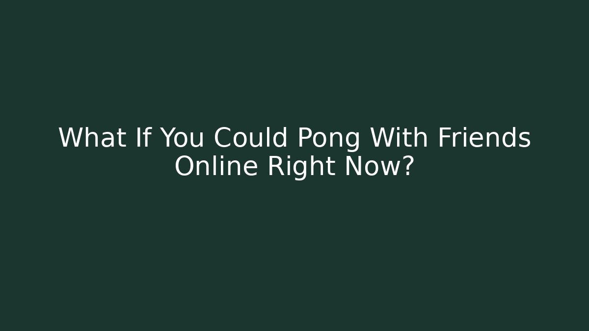 What If You Could Pong With Friends Online Right Now?