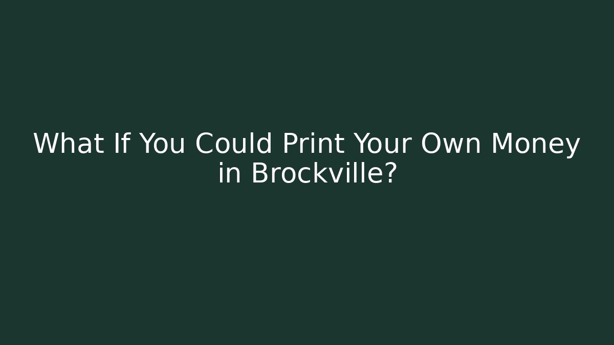 What If You Could Print Your Own Money in Brockville?