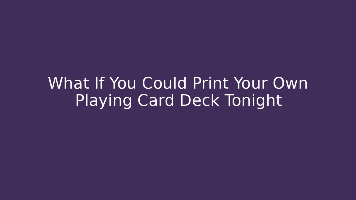 What If You Could Print Your Own Playing Card Deck Tonight