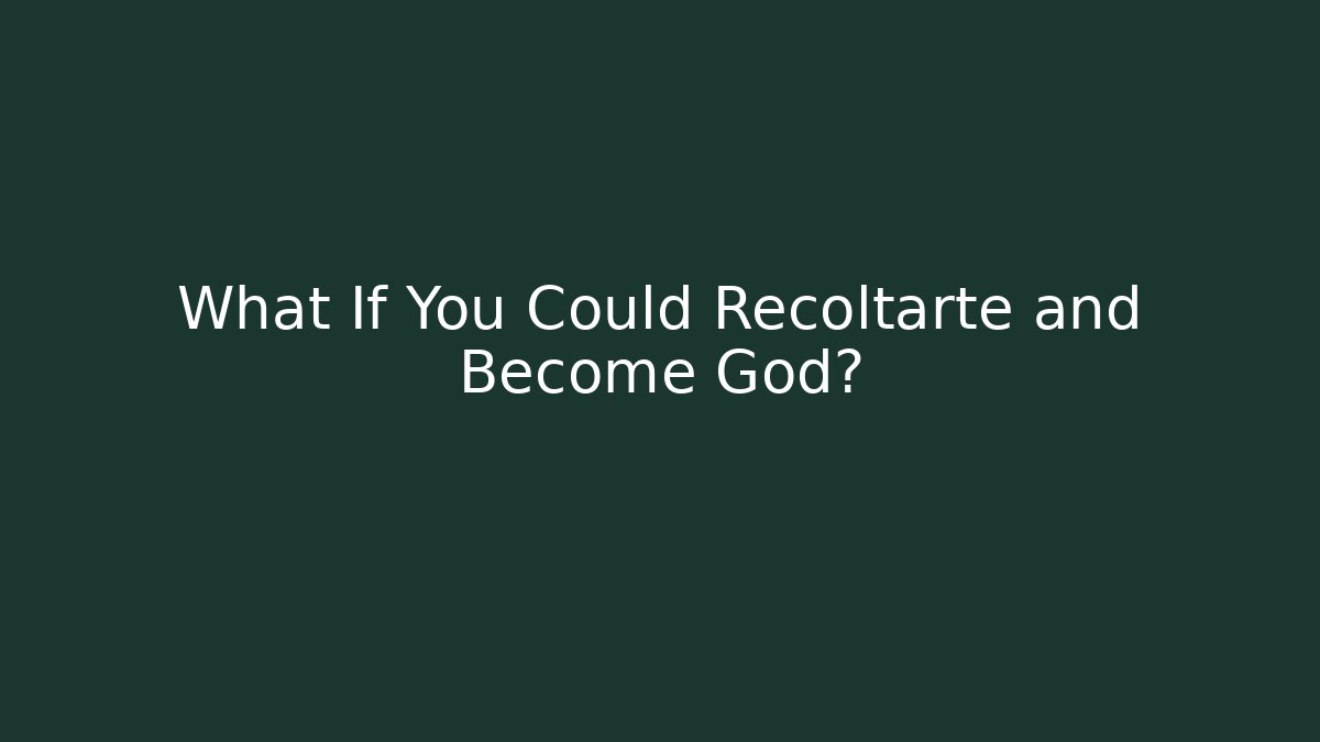 What If You Could Recoltarte and Become God?