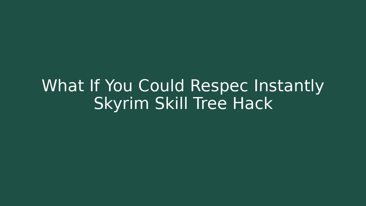 What If You Could Respec Instantly Skyrim Skill Tree Hack
