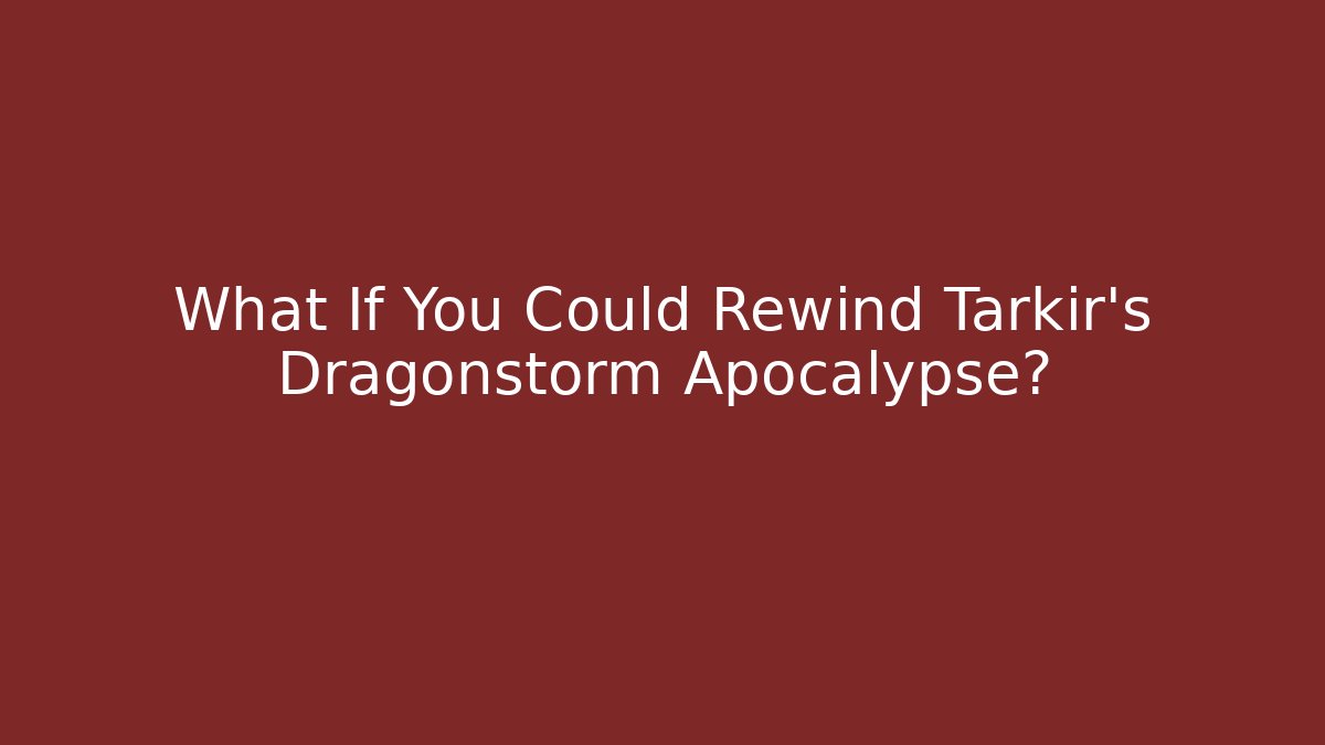 What If You Could Rewind Tarkir's Dragonstorm Apocalypse?
