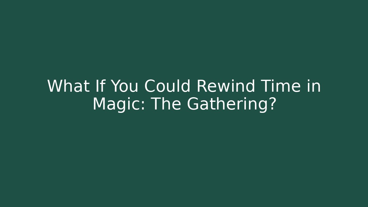 What If You Could Rewind Time in Magic: The Gathering? - Critter Realm