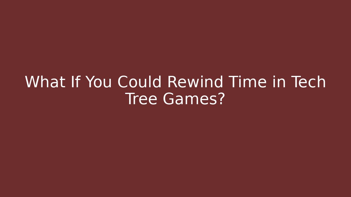 What If You Could Rewind Time in Tech Tree Games?
