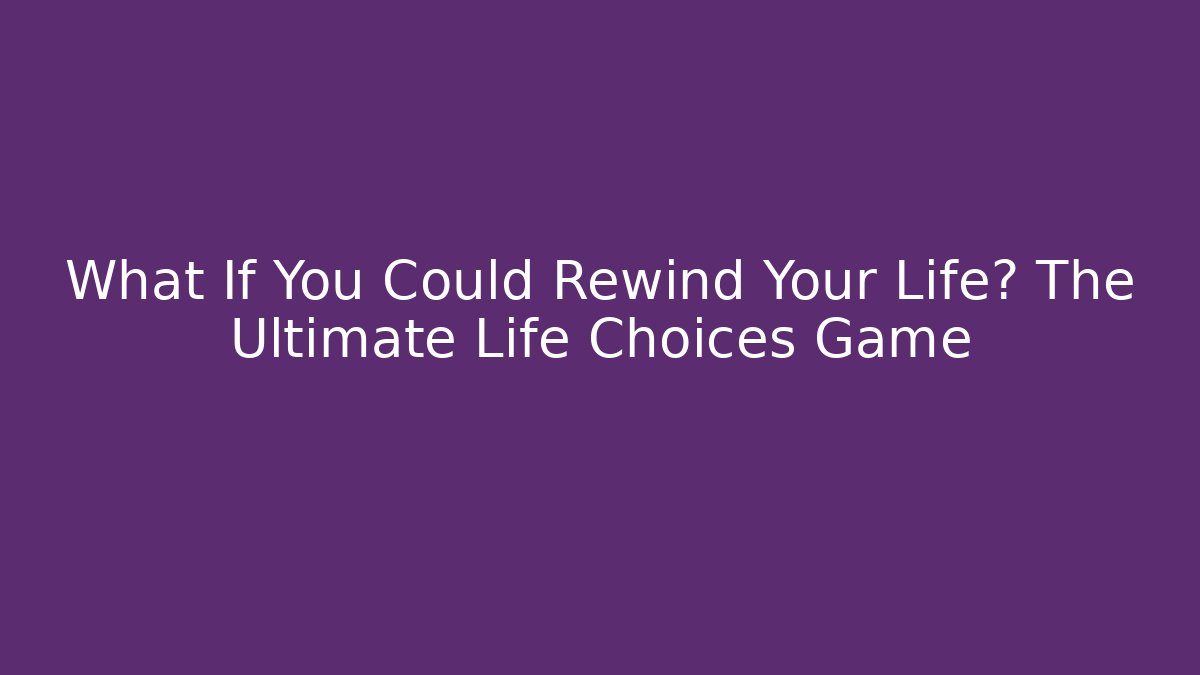 What If You Could Rewind Your Life? The Ultimate Life Choices Game