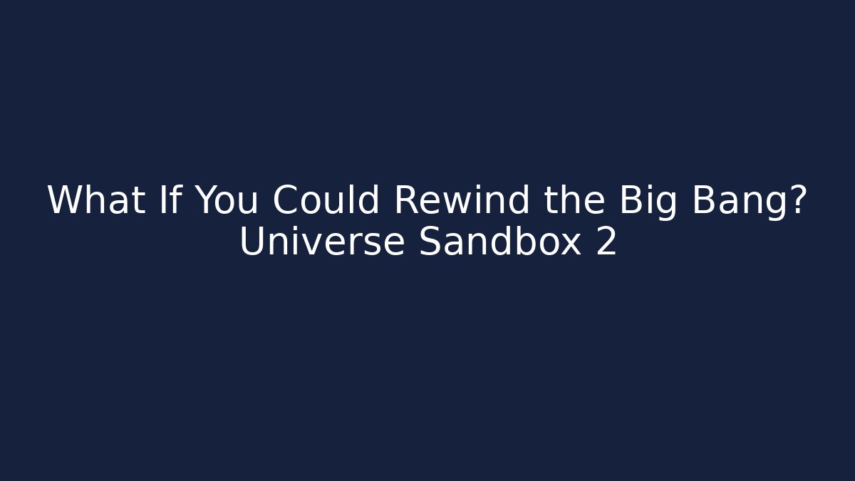 What If You Could Rewind the Big Bang? Universe Sandbox 2 - Critter Realm
