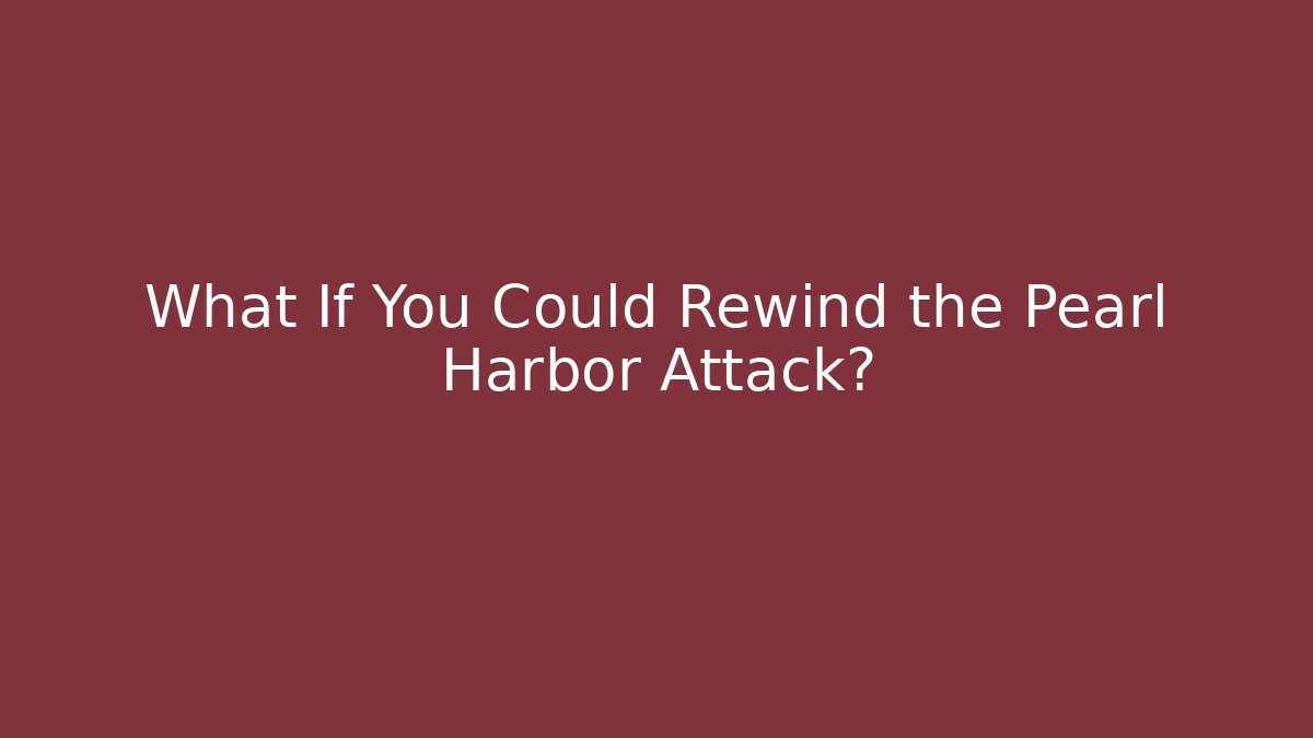 What If You Could Rewind the Pearl Harbor Attack?