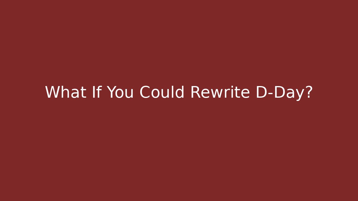 What If You Could Rewrite D-Day?