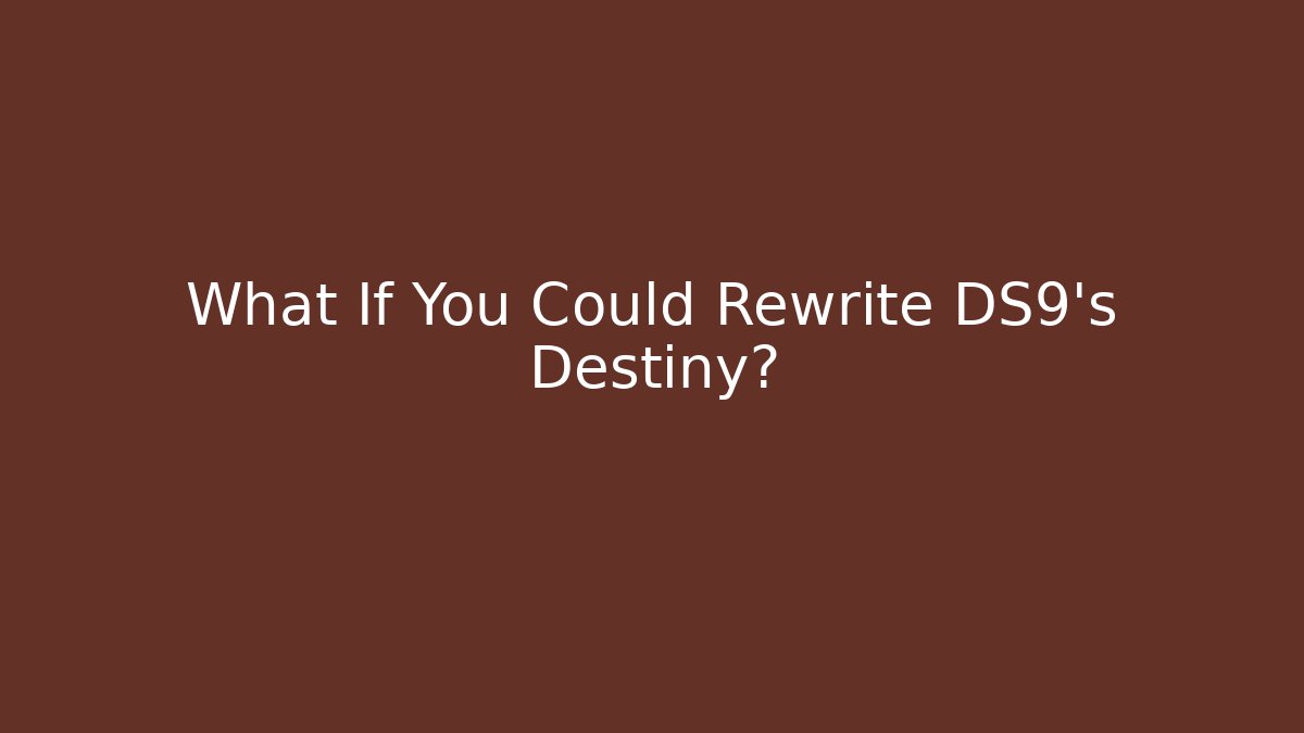 What If You Could Rewrite DS9's Destiny?