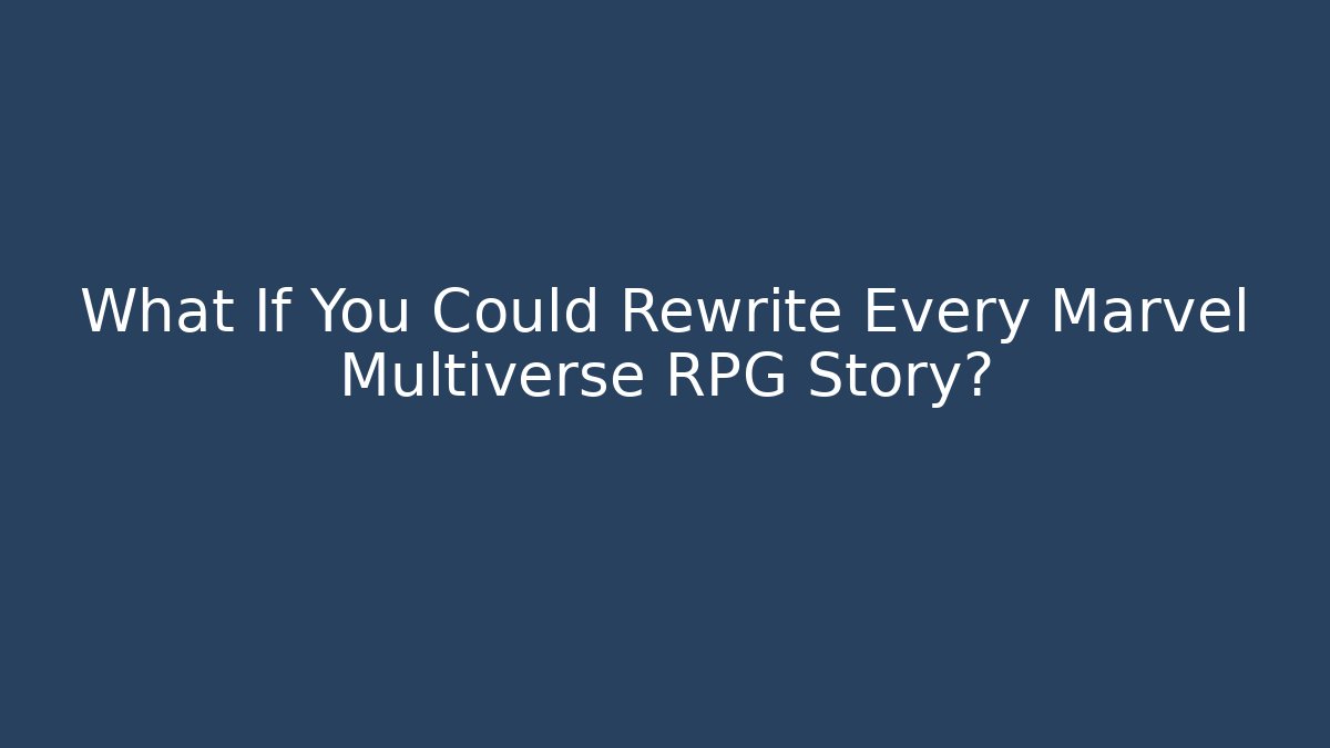 What If You Could Rewrite Every Marvel Multiverse RPG Story?