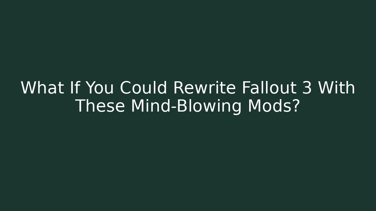 What If You Could Rewrite Fallout 3 With These Mind-Blowing Mods?