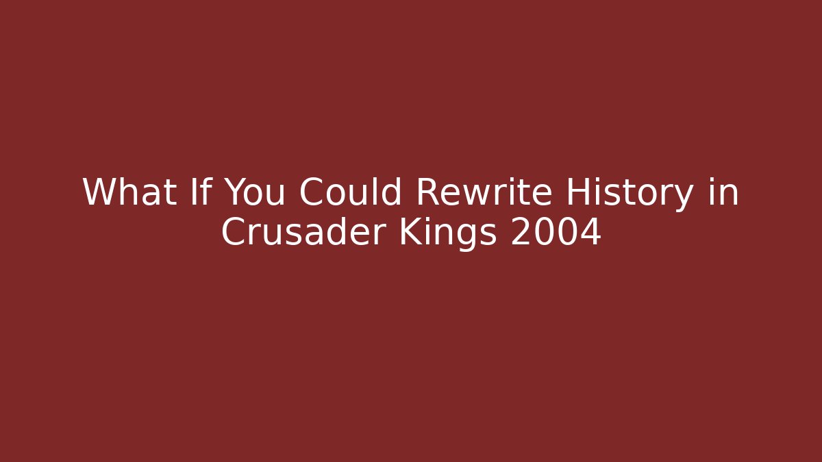What If You Could Rewrite History in Crusader Kings 2004