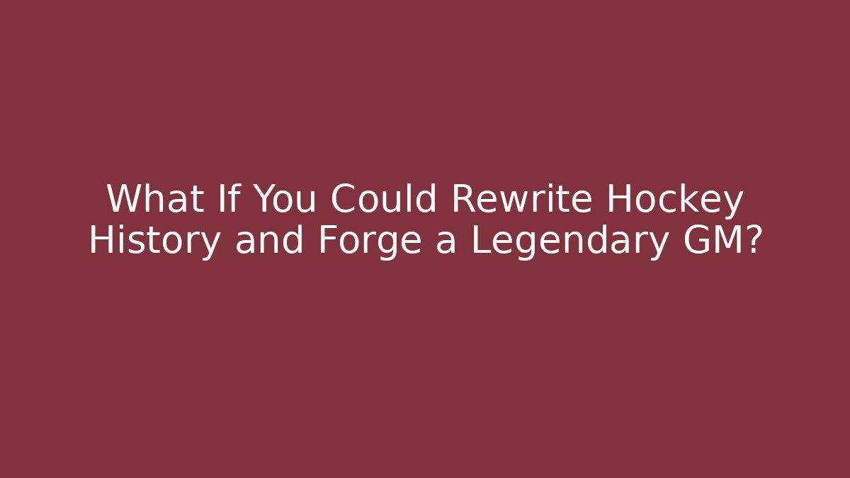 What If You Could Rewrite Hockey History and Forge a Legendary GM?