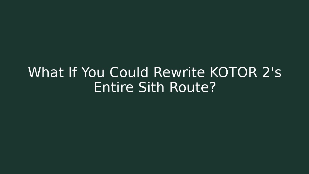 What If You Could Rewrite KOTOR 2's Entire Sith Route?