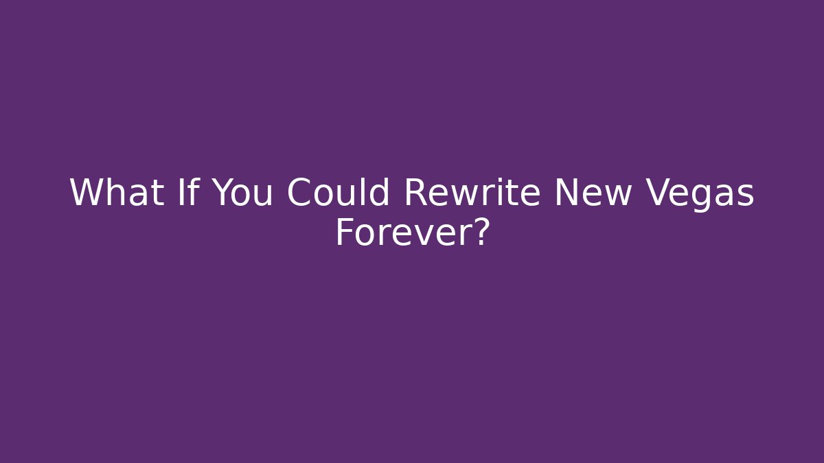 What If You Could Rewrite New Vegas Forever?