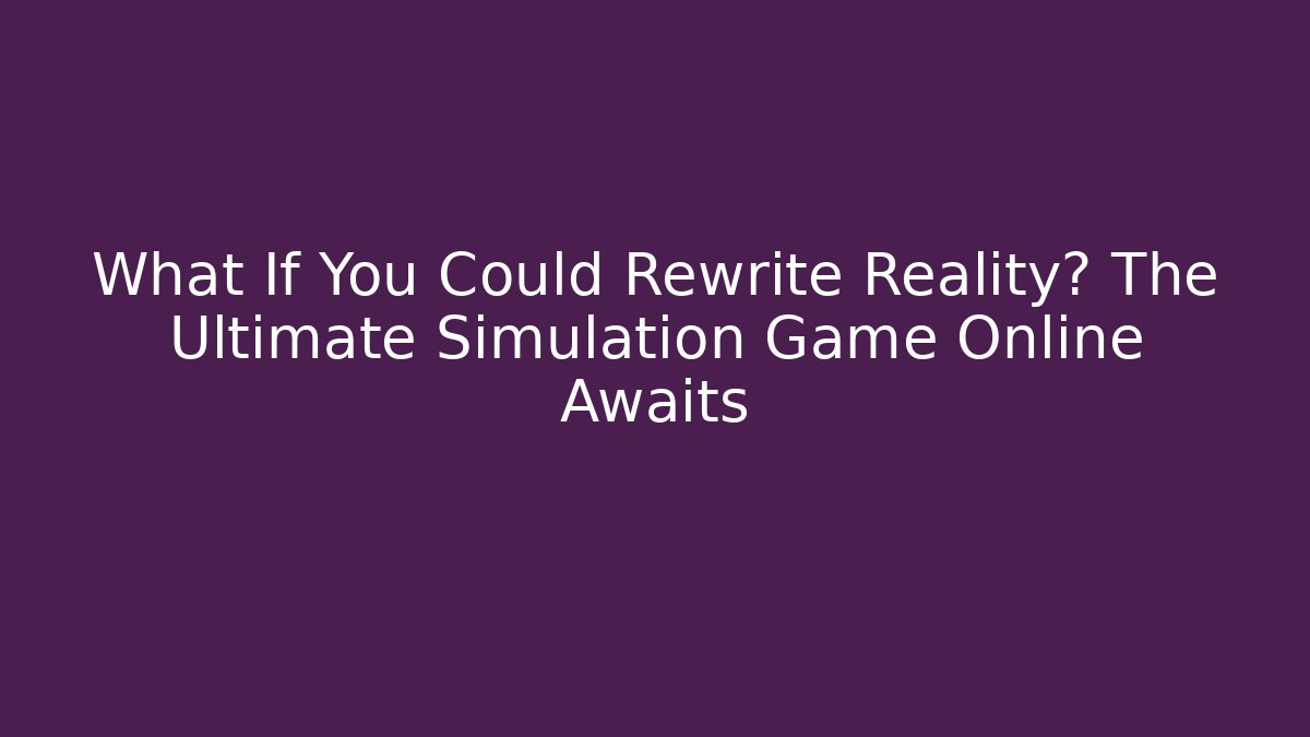 What If You Could Rewrite Reality? The Ultimate Simulation Game Online Awaits