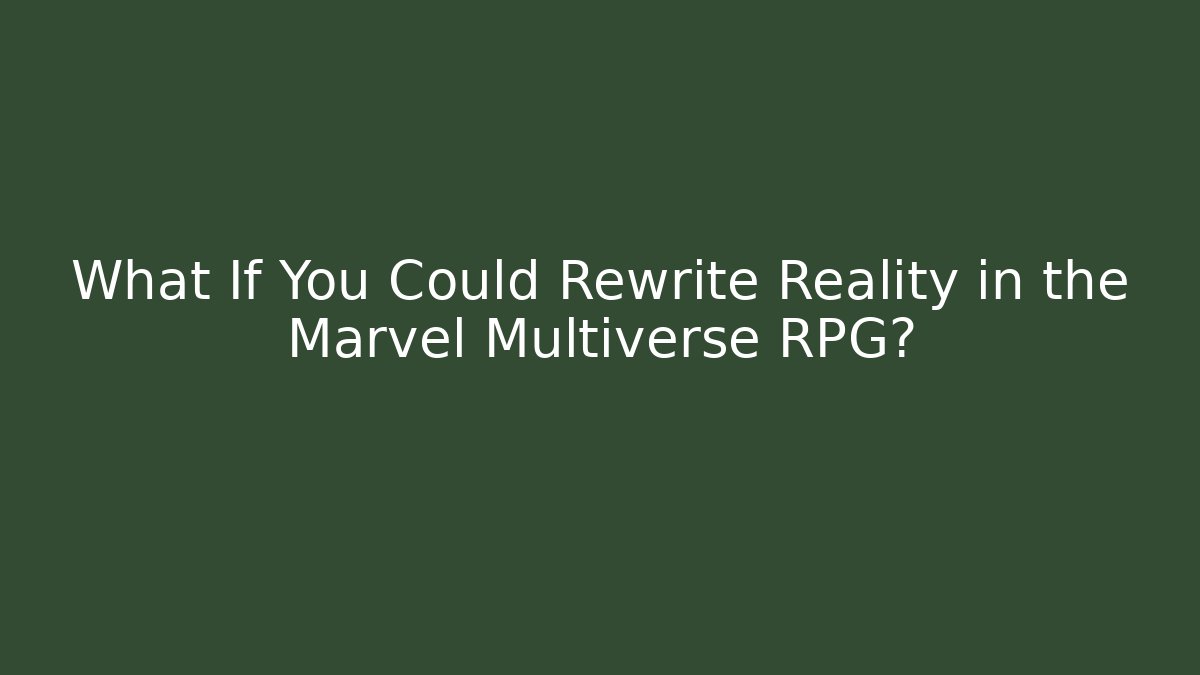 What If You Could Rewrite Reality in the Marvel Multiverse RPG?