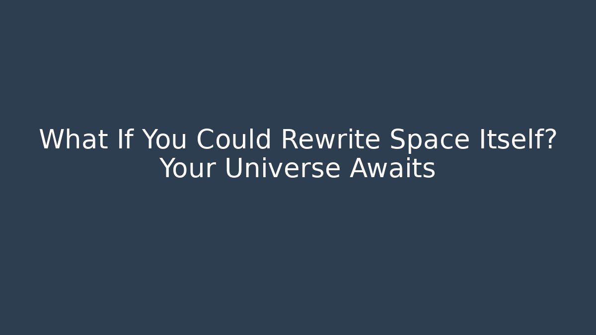 What If You Could Rewrite Space Itself? Your Universe Awaits - Critter Realm