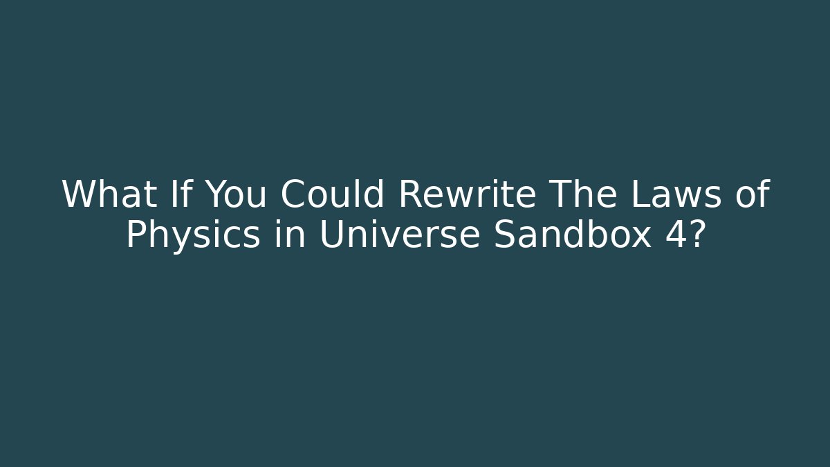 What If You Could Rewrite The Laws of Physics in Universe Sandbox 4?