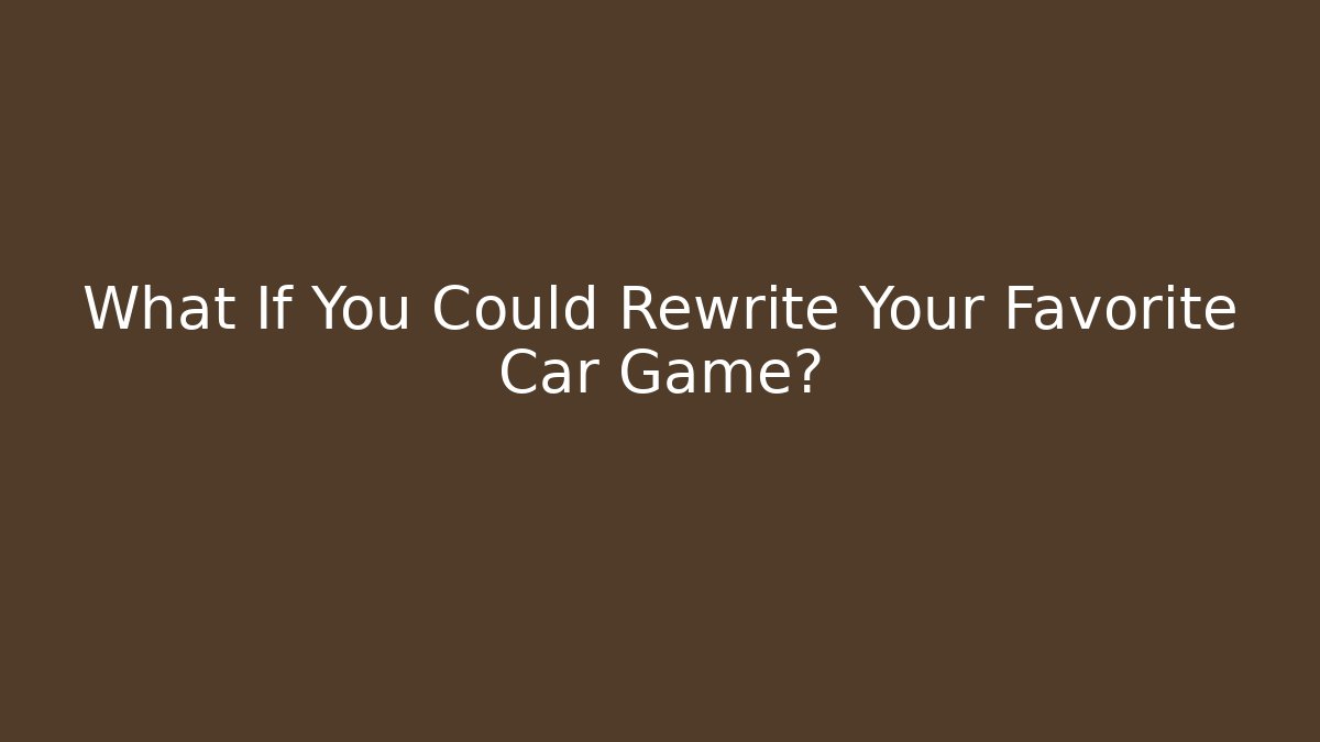 What If You Could Rewrite Your Favorite Car Game?