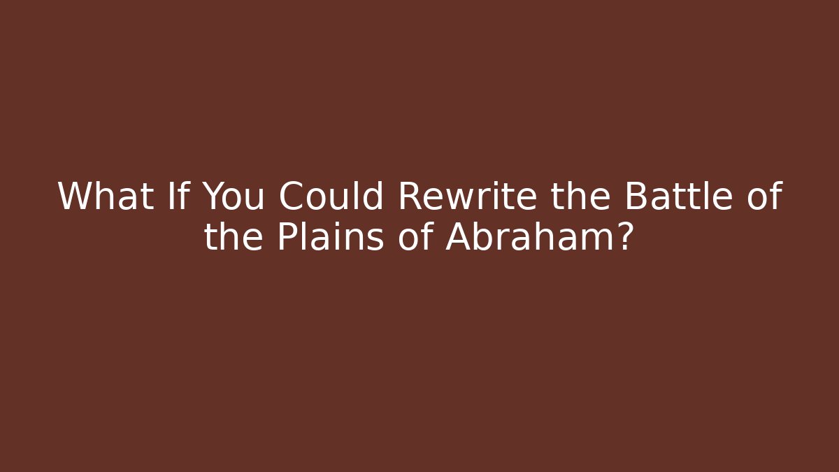 What If You Could Rewrite the Battle of the Plains of Abraham?