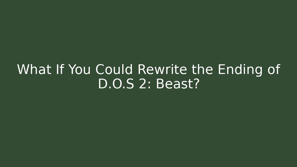 What If You Could Rewrite the Ending of D.O.S 2: Beast?
