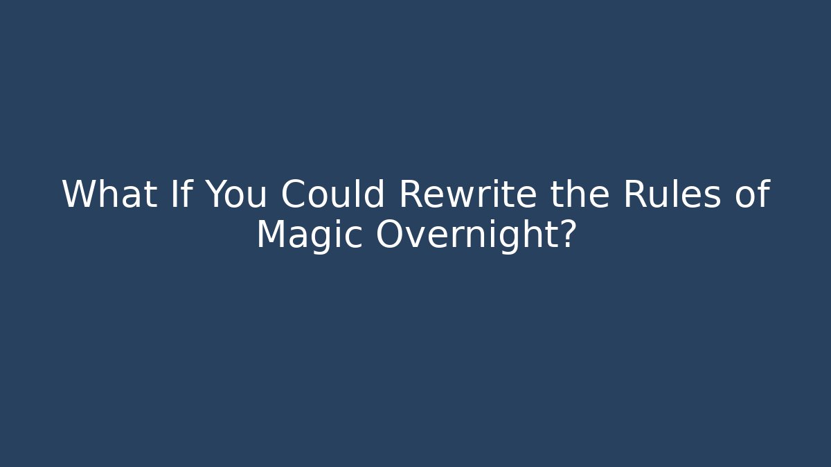What If You Could Rewrite the Rules of Magic Overnight?