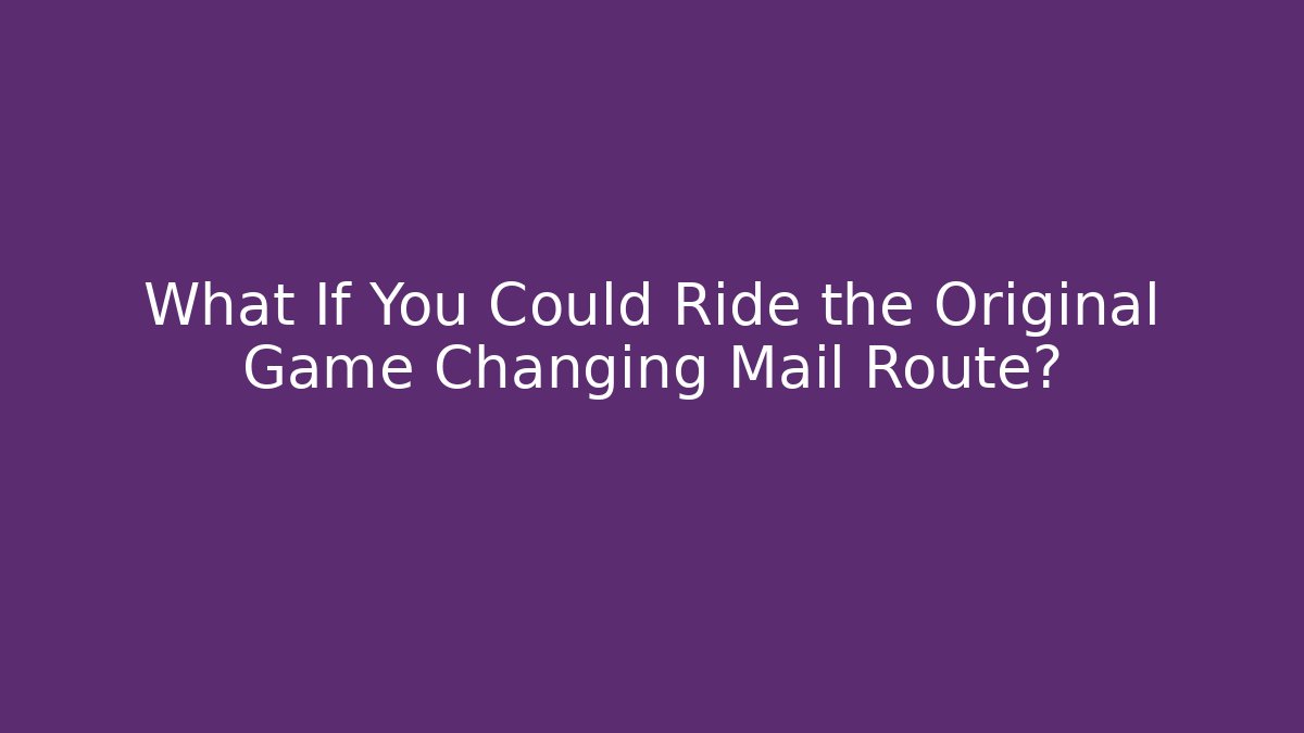 What If You Could Ride the Original Game Changing Mail Route?