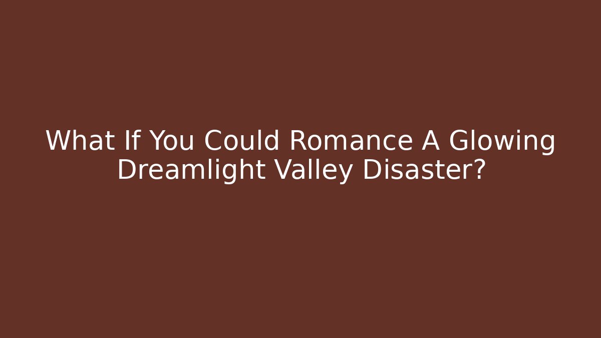 What If You Could Romance A Glowing Dreamlight Valley Disaster?