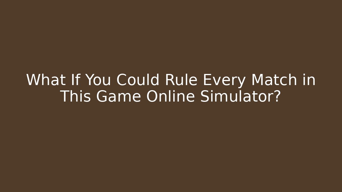 What If You Could Rule Every Match in This Game Online Simulator?