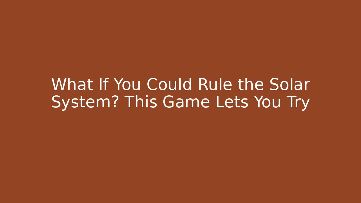 What If You Could Rule the Solar System? This Game Lets You Try