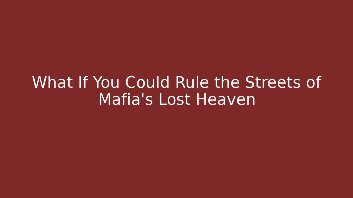 What If You Could Rule the Streets of Mafia's Lost Heaven