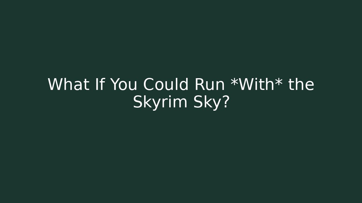 What If You Could Run *With* the Skyrim Sky?