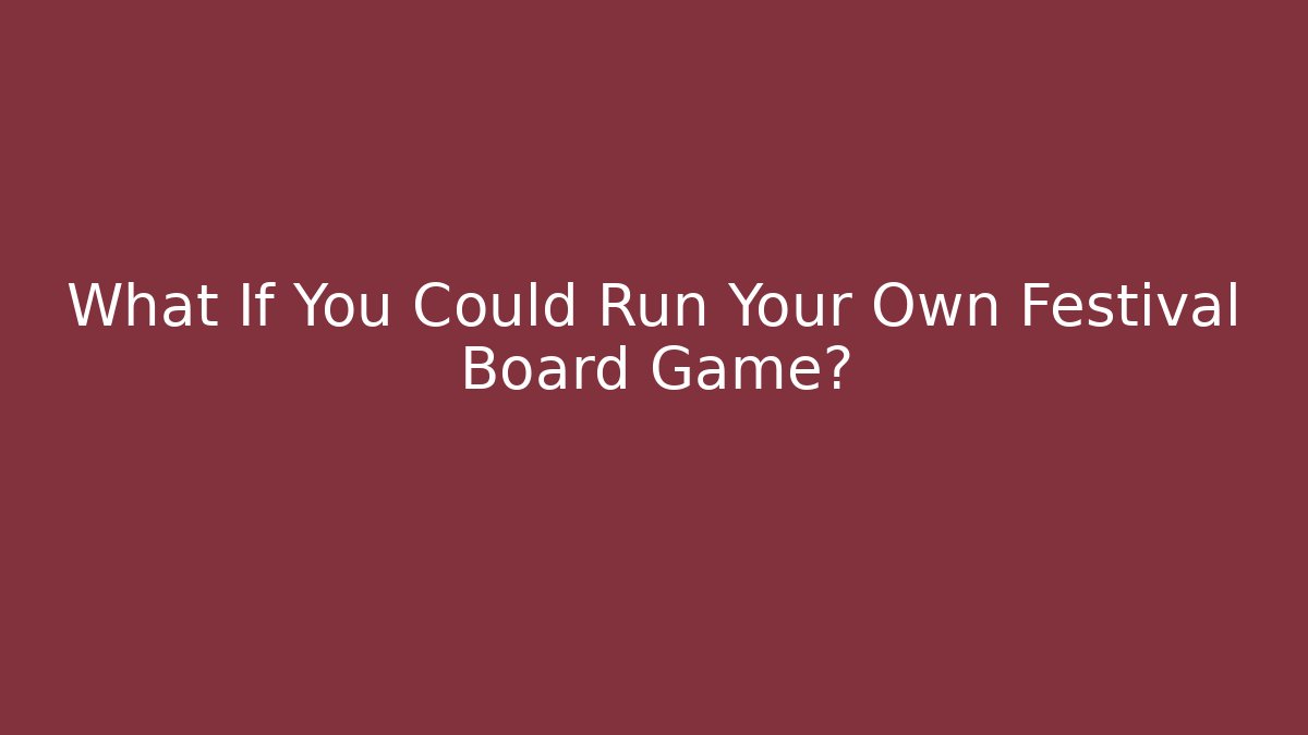 What If You Could Run Your Own Festival Board Game?
