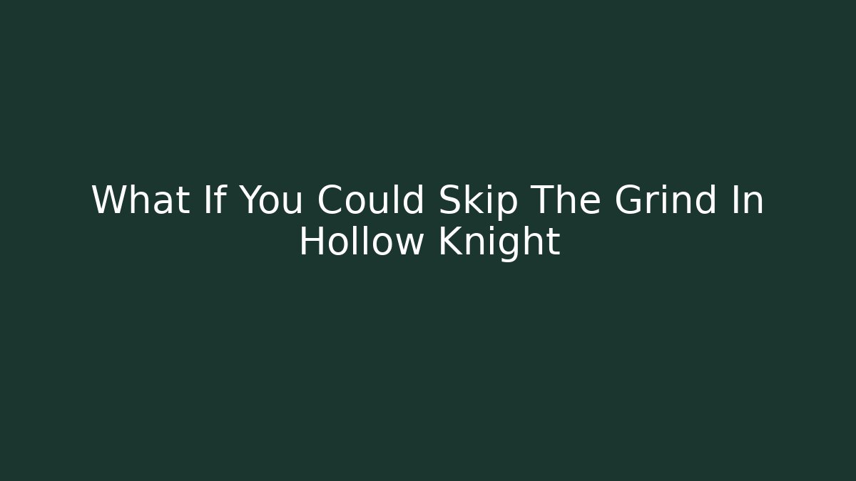 What If You Could Skip The Grind In Hollow Knight